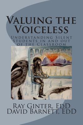Valuing the Voiceless: Understanding Silent Students in and out of the Classroom - Barnett, David, and Ginter, Ray E