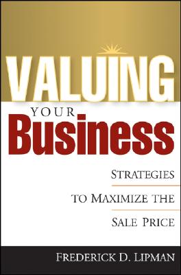 Valuing Your Business: Strategies to Maximize the Sale Price - Lipman, Frederick D