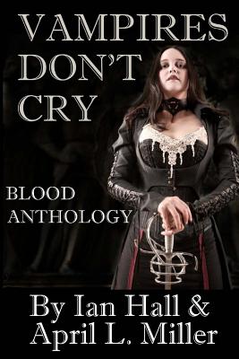 Vampires Don't Cry: Blood Anthology - Miller, April L, and Pinard, Carolyn M (Editor), and Hall, Ian