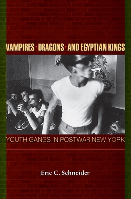 Vampires, Dragons, and Egyptian Kings: Youth Gangs in Postwar New York - Schneider, Eric C