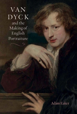 Van Dyck and the Making of English Portraiture - Eaker, Adam