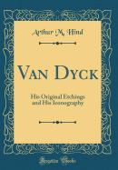 Van Dyck: His Original Etchings and His Iconography (Classic Reprint)