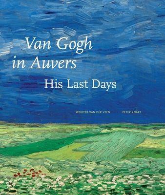 Van Gogh in Auvers: His Last Days - Van Der Veen, Wouter, and Ruger, Axel (Preface by)