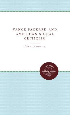 Vance Packard and American Social Criticism - Horowitz, Daniel, Professor