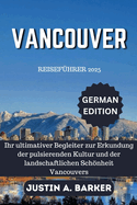 Vancouver Reisef?hrer 2025: Ihr ultimativer Begleiter zur Erkundung der pulsierenden Kultur und der landschaftlichen Schnheit Vancouvers