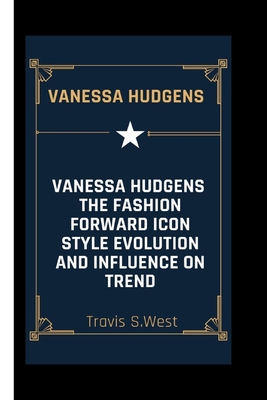 Vanessa Hudgens: The Fashion Forward Icon Style Evolution and Influence on Trend - S West, Travis