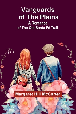 Vanguards of the Plains: A Romance of the Old Santa F Trail - Hill McCarter, Margaret