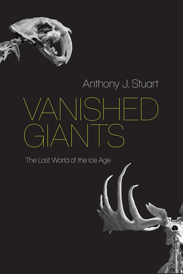 Vanished Giants: The Lost World of the Ice Age - Stuart, Anthony J