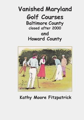 Vanished Maryland Golf Courses Baltimore County closed after 2000 and Howard County - Fitzpatrick, Kathy Moore