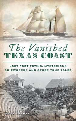 Vanished Texas Coast: Lost Port Towns, Mysterious Shipwrecks and Other True Tales - Lardas, Mark