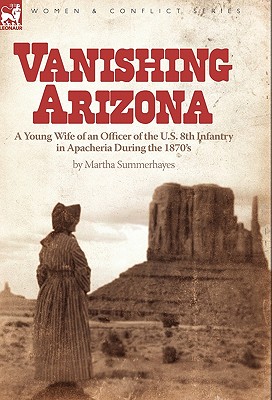Vanishing Arizona: a Young Wife of an Officer of the U.S. 8th Infantry in Apacheria During the 1870's - Summerhayes, Martha
