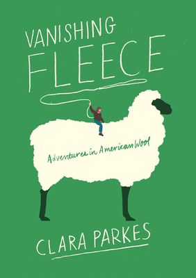 Vanishing Fleece: Adventures in American Wool - Parkes, Clara