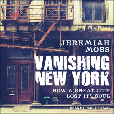 Vanishing New York: How a Great City Lost Its Soul - Moss, Jeremiah, and Heitsch, Paul (Narrator)