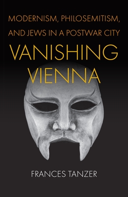 Vanishing Vienna: Modernism, Philosemitism, and Jews in a Postwar City - Tanzer, Frances