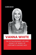 Vanna White: The Extraordinary Life and Legacy of Wheel of Fortune's Leading Lady