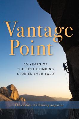 Vantage Point: 50 Years of the Best Climbing Stories Ever Told - The Editors of Climbing Magazine (Compiled by)