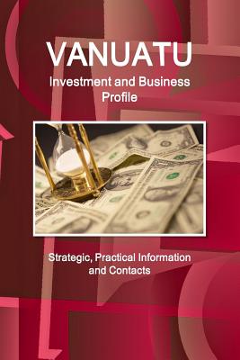 Vanuatu Investment and Business Profile - Strategic, Practical Information and Contacts - Ibp, Inc