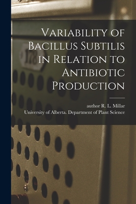 Variability of Bacillus Subtilis in Relation to Antibiotic Production - Millar, R L Author (Creator), and University of Alberta Department of (Creator)