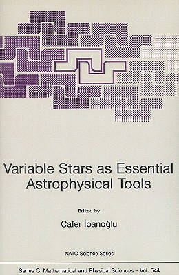 Variable Stars as Essential Astrophysical Tools: Proceeding of the NATO Advanced Study Institute on Variable Stars as Essential Astrophysical Tools e?me, Turkey August 31 - September 10, 1998 - Ibanogammalu, Cafer (Editor)