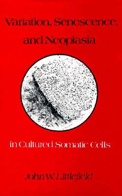 Variation, Senescence, and Neoplasia in Cultured Somatic Cells - Littlefield, John W
