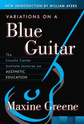 Variations on a Blue Guitar: The Lincoln Center Institute Lectures on Aesthetic Education - Greene, Maxine