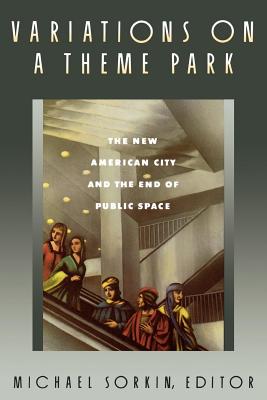 Variations on a Theme Park: The New American City and the End of Public Space - Sorkin, Michael (Editor)