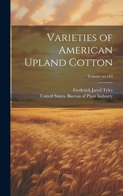 Varieties of American Upland Cotton; Volume no.163 - Tyler, Frederick Jared, and United States Bureau of Plant Industry (Creator)