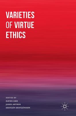 Varieties of Virtue Ethics - Carr, David, Professor (Editor), and Arthur, James, Professor (Editor), and Kristjnsson, Kristjn (Editor)