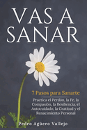 Vas a Sanar: 7 Pasos para Sanarte Practica el Perdn, la Fe, la Compasin, la Resiliencia, el Autocuidado, la Gratitud y el Renacimiento Personal