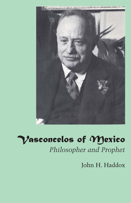 Vasconcelos of Mexico: Philosopher and Prophet - Haddox, John H.
