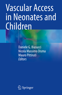 Vascular Access in Neonates and Children - Biasucci, Daniele G. (Editor), and Disma, Nicola Massimo (Editor), and Pittiruti, Mauro (Editor)