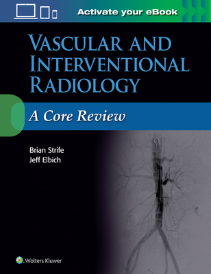 Vascular and Interventional Radiology: A Core Review - Strife, Brian, MD, and Elbich, Jeffrey