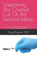 Vasectomy The Cruelest Cut Of All, Second Edition: The Modern Medical Nightmare Of Post-Vasectomy Pain Syndrome