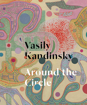 Vasily Kandinsky: Around the Circle - Kandinsky, Vasily (Artist), and Bashkoff, Tracey (Editor), and Fontanella, Megan (Editor)