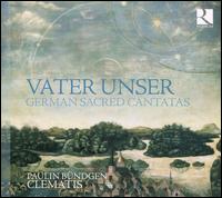 Vater Unser: German Sacred Cantatas - Ensemble Clematis; Paulin Bndgen (counter tenor)
