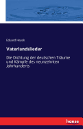 Vaterlandslieder: Die Dichtung der deutschen Tr?ume und K?mpfe des neunzehnten Jahrhunderts