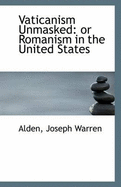 Vaticanism Unmasked: Or Romanism in the United States