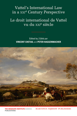 Vattel's International Law from a XXIst Century Perspective / Le Droit International de Vattel vu du XXIe Sicle - Chetail, Vincent (Editor), and Haggenmacher, Peter (Editor)