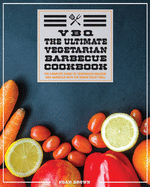 Vbq: The Complete Guide To Vegetarian Grilling And Barbecue With The Wood Pellet Grill