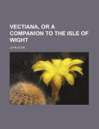Vectiana, or a Companion to the Isle of Wight