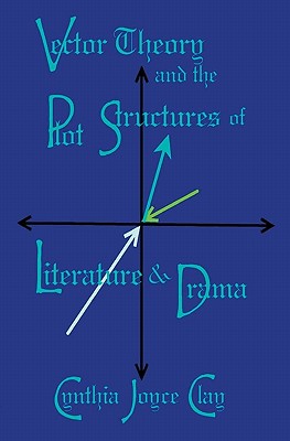 Vector Theory and the Plot Structures of Literature and Drama - Clay, Cynthia Joyce