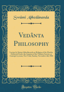 Vednta Philosophy: Lecture by Swmi Abhednanda on Religion of the Hindus, Delivered Under the Auspices of the Vednta Society, at Carnegie Lyceum, New York, Sunday, November 4th, 1900 (Classic Reprint)