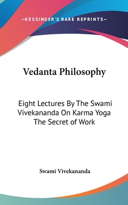 Vedanta Philosophy: Eight Lectures By The Swami Vivekananda On Karma Yoga The Secret of Work - Vivekananda, Swami