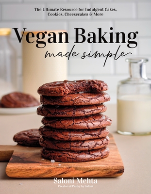 Vegan Baking Made Simple: The Ultimate Resource for Indulgent Cakes, Cookies, Cheesecakes & More - Mehta, Saloni