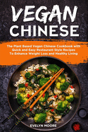 Vegan Chinese: The Plant Based Vegan Chinese Cookbook with Quick and Easy Restaurant Style Recipes To Enhance Weight Loss and Healthy Living