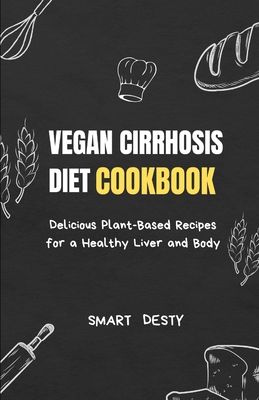 Vegan Cirrhosis Diet Cookbook: Delicious Plant-Based Recipes for a Healthy Liver and Body - Desty, Smart