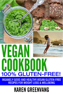 Vegan Cookbook - 100% Gluten Free: Insanely Good, Vegan Gluten Free Recipes for Weight Loss & Wellbeing