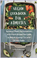 Vegan Cookbook for Athletes: Achieve Peak Performance with Plant Based Recipes to Boost Energy On and Off the Field