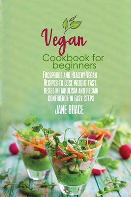 Vegan Cookbook for Beginners: Foolproof and Healthy Plant Based Recipes to Clean and Energize Your Body while Losing Weight - Brace, Jane