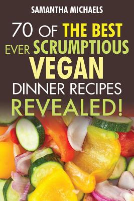 Vegan Cookbooks: 70 of the Best Ever Scrumptious Vegan Dinner Recipes....Revealed! - Michaels, Samantha